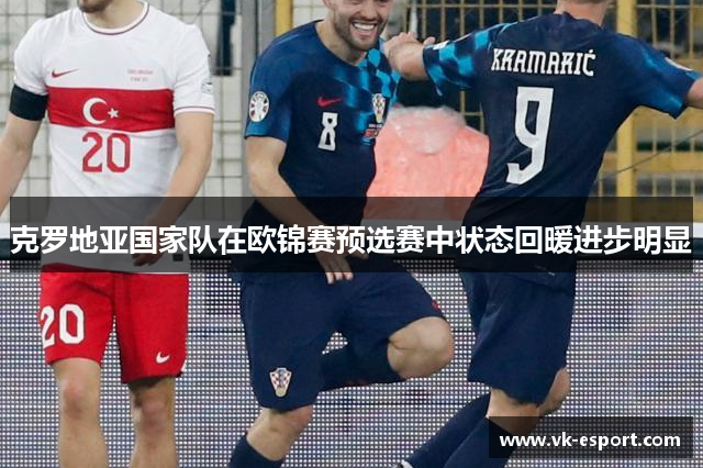 克罗地亚国家队在欧锦赛预选赛中状态回暖进步明显