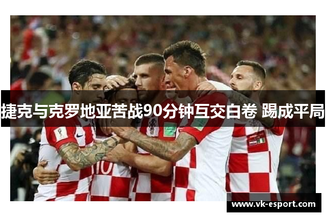 捷克与克罗地亚苦战90分钟互交白卷 踢成平局