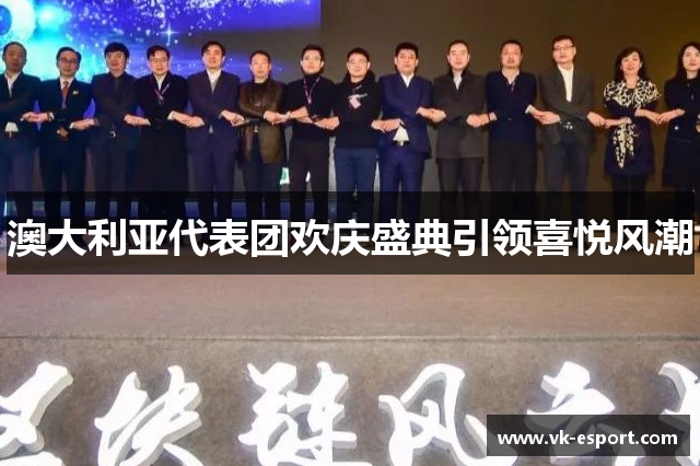 澳大利亚代表团欢庆盛典引领喜悦风潮