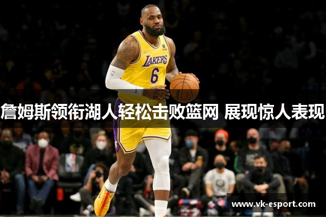 詹姆斯领衔湖人轻松击败篮网 展现惊人表现