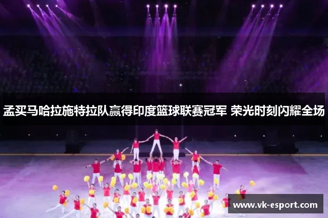 孟买马哈拉施特拉队赢得印度篮球联赛冠军 荣光时刻闪耀全场