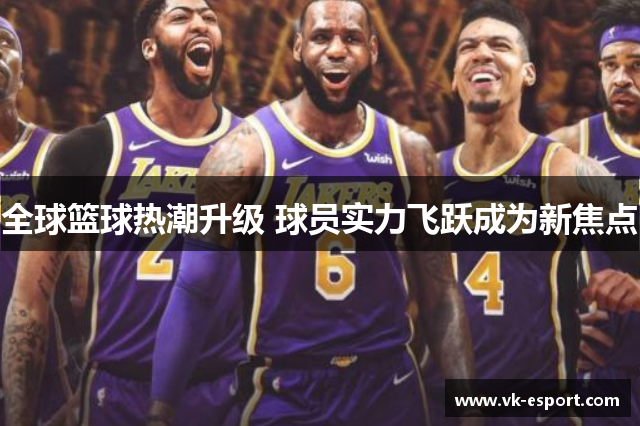 全球篮球热潮升级 球员实力飞跃成为新焦点