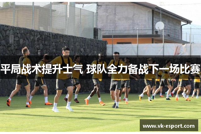 平局战术提升士气 球队全力备战下一场比赛