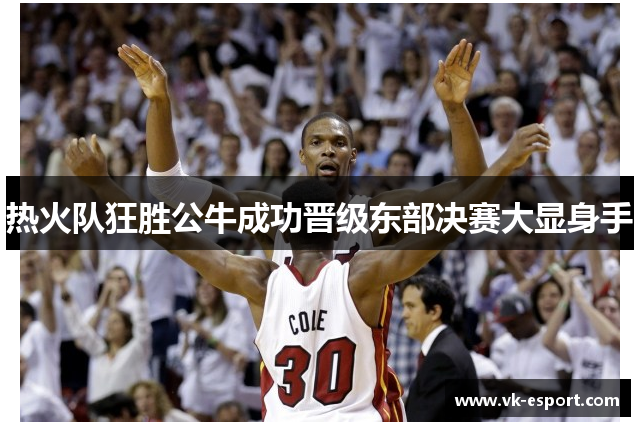 热火队狂胜公牛成功晋级东部决赛大显身手