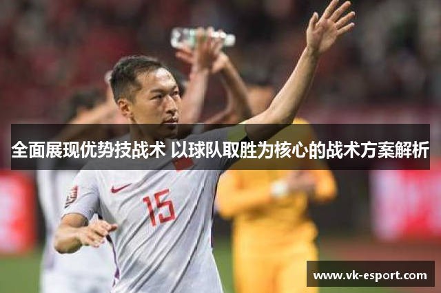 全面展现优势技战术 以球队取胜为核心的战术方案解析
