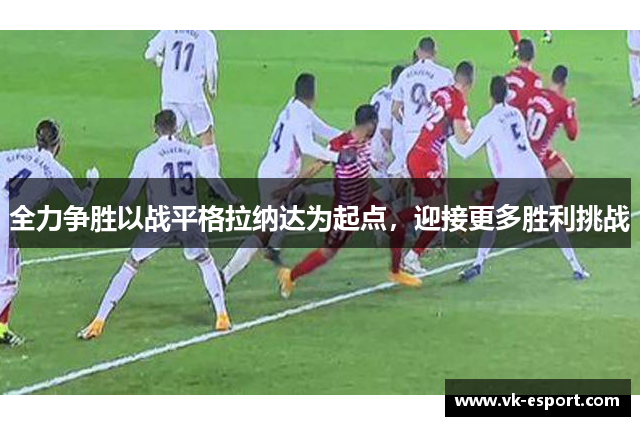 全力争胜以战平格拉纳达为起点，迎接更多胜利挑战