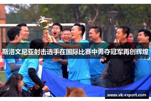 斯洛文尼亚射击选手在国际比赛中勇夺冠军再创辉煌