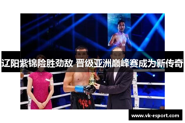 辽阳紫锦险胜劲敌 晋级亚洲巅峰赛成为新传奇
