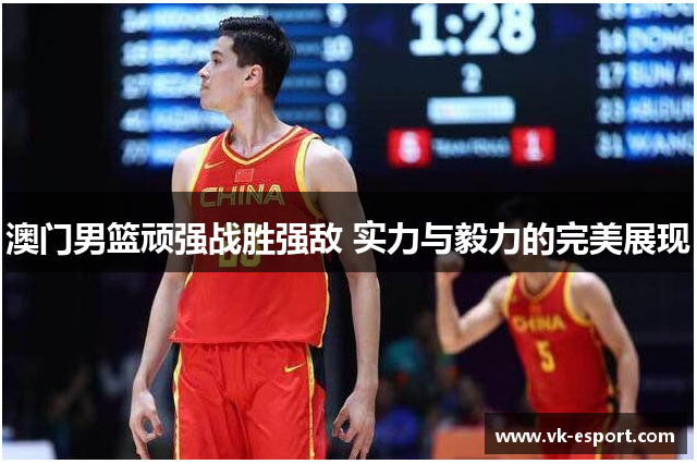 澳门男篮顽强战胜强敌 实力与毅力的完美展现