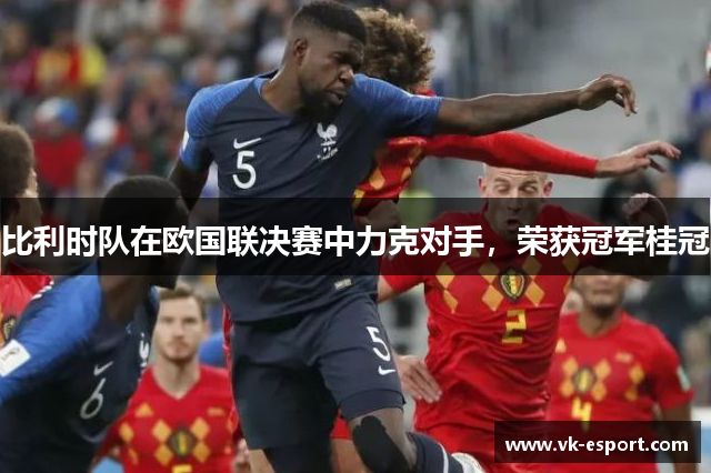 比利时队在欧国联决赛中力克对手，荣获冠军桂冠