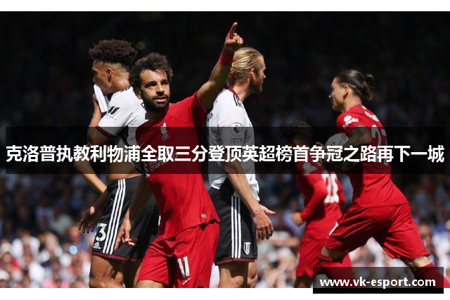 克洛普执教利物浦全取三分登顶英超榜首争冠之路再下一城