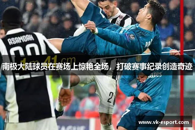南极大陆球员在赛场上惊艳全场，打破赛事纪录创造奇迹