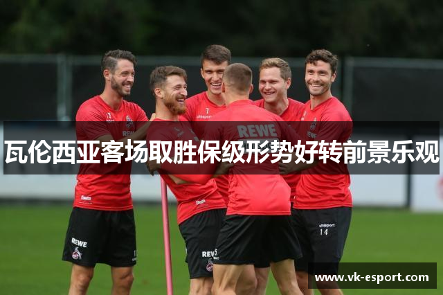 瓦伦西亚客场取胜保级形势好转前景乐观