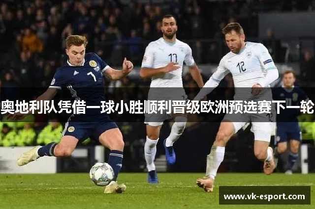 奥地利队凭借一球小胜顺利晋级欧洲预选赛下一轮