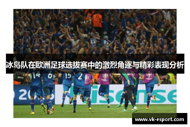 冰岛队在欧洲足球选拔赛中的激烈角逐与精彩表现分析