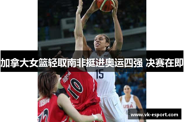 加拿大女篮轻取南非挺进奥运四强 决赛在即