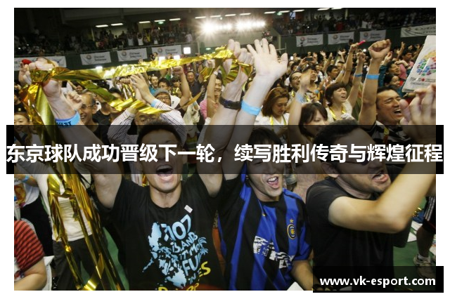 东京球队成功晋级下一轮，续写胜利传奇与辉煌征程