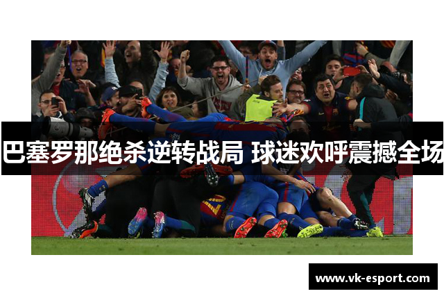 巴塞罗那绝杀逆转战局 球迷欢呼震撼全场