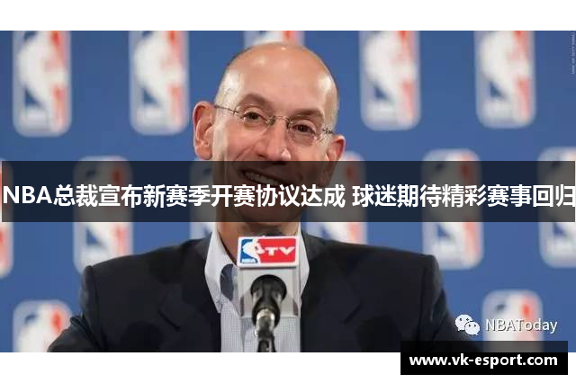 NBA总裁宣布新赛季开赛协议达成 球迷期待精彩赛事回归
