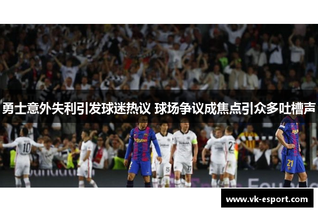 勇士意外失利引发球迷热议 球场争议成焦点引众多吐槽声