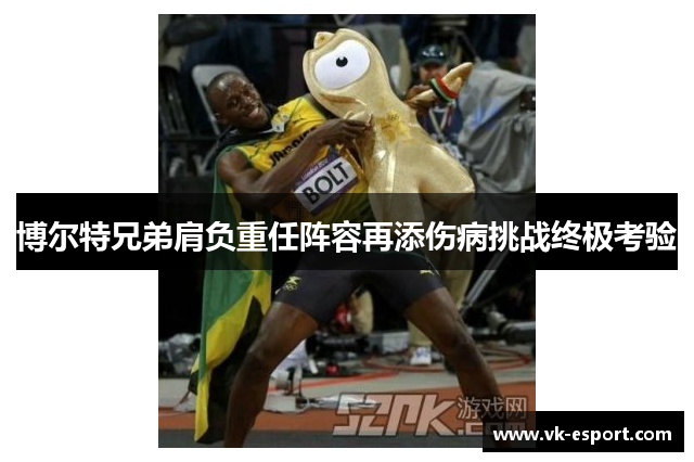 博尔特兄弟肩负重任阵容再添伤病挑战终极考验