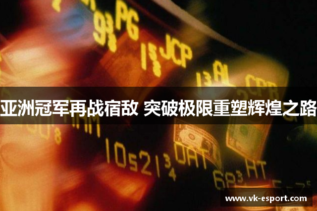 亚洲冠军再战宿敌 突破极限重塑辉煌之路
