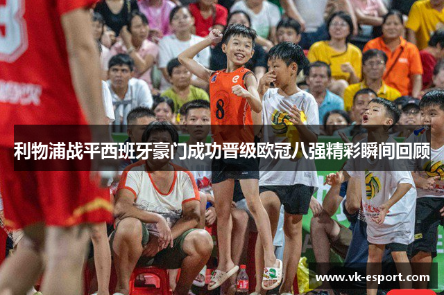 利物浦战平西班牙豪门成功晋级欧冠八强精彩瞬间回顾