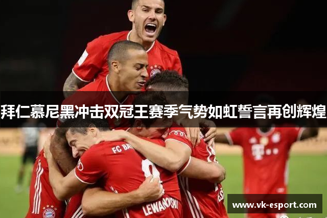 拜仁慕尼黑冲击双冠王赛季气势如虹誓言再创辉煌