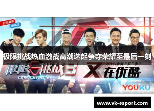 极限挑战热血激战高潮迭起争夺荣耀至最后一刻