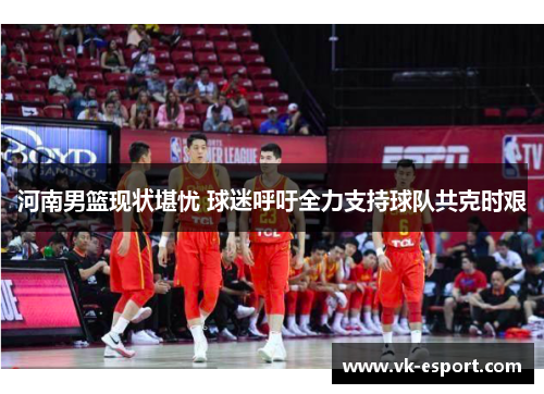 河南男篮现状堪忧 球迷呼吁全力支持球队共克时艰