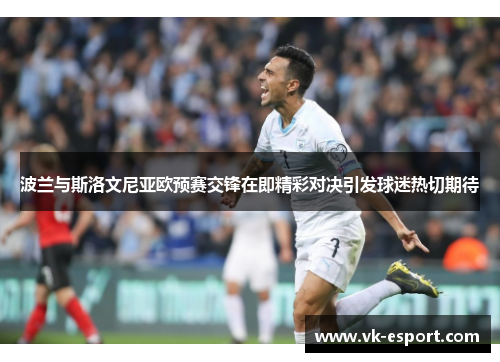 波兰与斯洛文尼亚欧预赛交锋在即精彩对决引发球迷热切期待