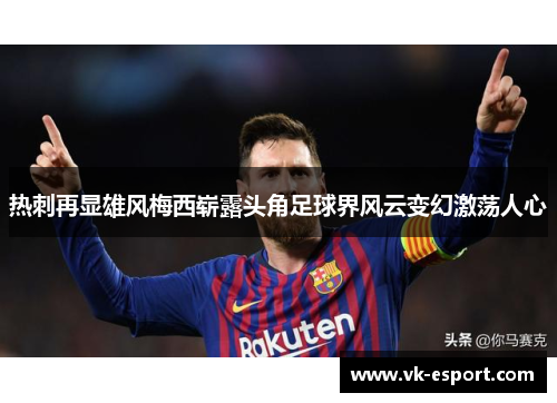 热刺再显雄风梅西崭露头角足球界风云变幻激荡人心