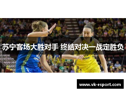 苏宁客场大胜对手 终结对决一战定胜负