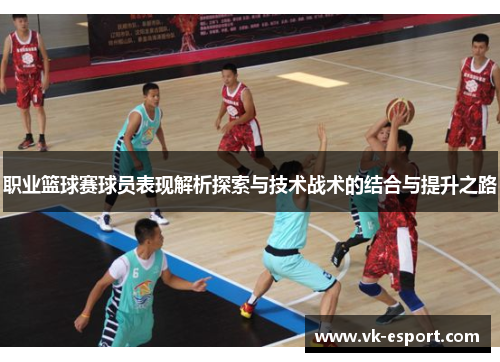 职业篮球赛球员表现解析探索与技术战术的结合与提升之路