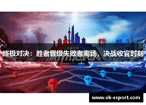 终极对决：胜者晋级失败者离场，决战收官时刻