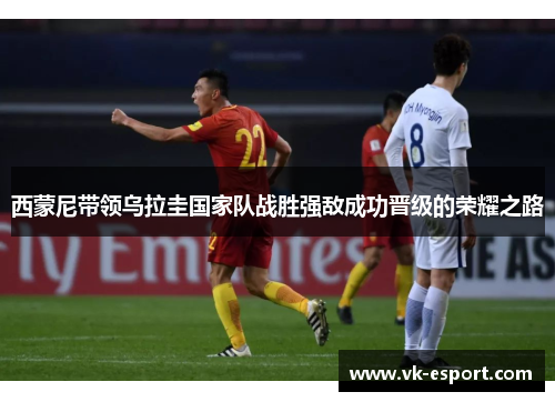 西蒙尼带领乌拉圭国家队战胜强敌成功晋级的荣耀之路