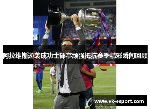 阿拉维斯逆袭成功士砵亭顽强抵抗赛季精彩瞬间回顾