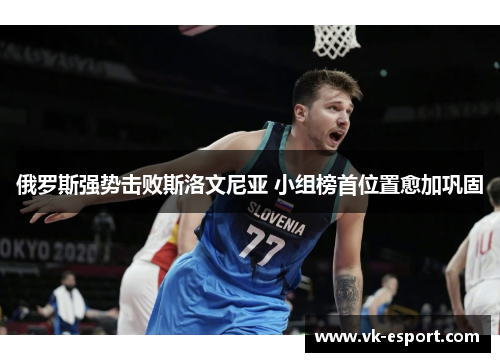俄罗斯强势击败斯洛文尼亚 小组榜首位置愈加巩固