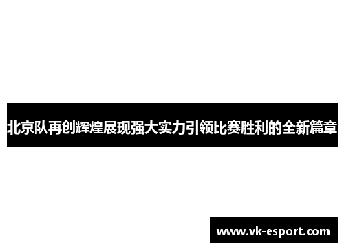 北京队再创辉煌展现强大实力引领比赛胜利的全新篇章