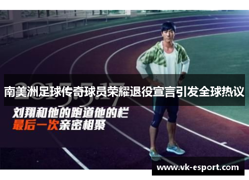 南美洲足球传奇球员荣耀退役宣言引发全球热议