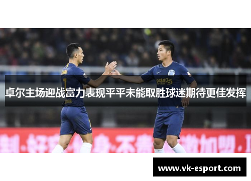 卓尔主场迎战富力表现平平未能取胜球迷期待更佳发挥