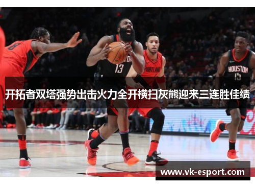 开拓者双塔强势出击火力全开横扫灰熊迎来三连胜佳绩
