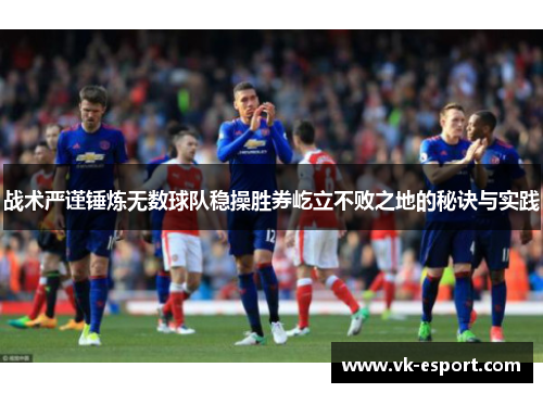 战术严谨锤炼无数球队稳操胜券屹立不败之地的秘诀与实践