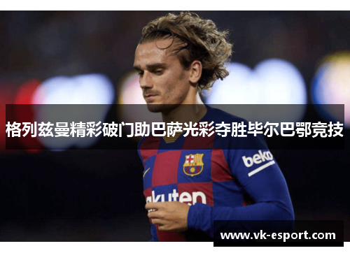 格列兹曼精彩破门助巴萨光彩夺胜毕尔巴鄂竞技