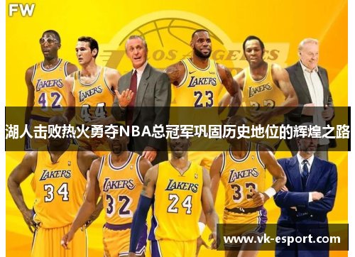 湖人击败热火勇夺NBA总冠军巩固历史地位的辉煌之路