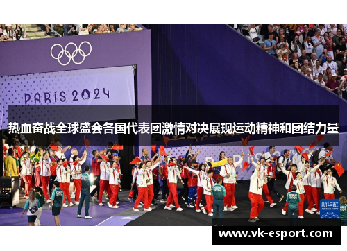 热血奋战全球盛会各国代表团激情对决展现运动精神和团结力量