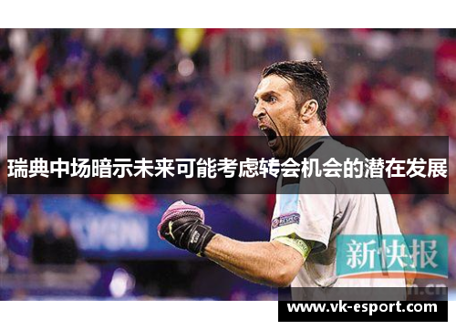 瑞典中场暗示未来可能考虑转会机会的潜在发展