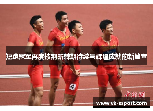 短跑冠军再度披荆斩棘期待续写辉煌成就的新篇章