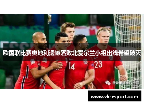欧国联比赛奥地利遗憾落败北爱尔兰小组出线希望破灭