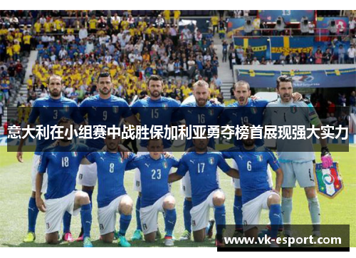 意大利在小组赛中战胜保加利亚勇夺榜首展现强大实力